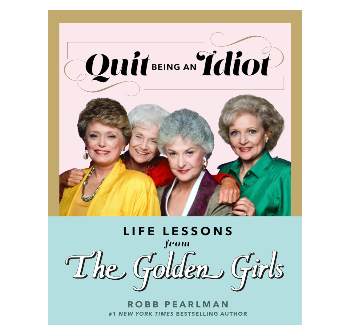 Quit Being An Idiot: Life's Lessons From The Golden Girls